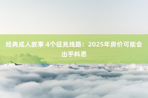 经典成人故事 4个征兆线路：2025年房价可能会出乎料思