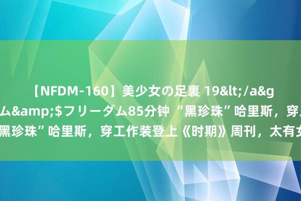 【NFDM-160】美少女の足裏 19</a>2010-01-05フリーダム&$フリーダム85分钟 “黑珍珠”哈里斯，穿工作装登上《时期》周刊，太有女总统气场了