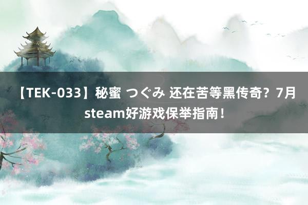 【TEK-033】秘蜜 つぐみ 还在苦等黑传奇？7月steam好游戏保举指南！