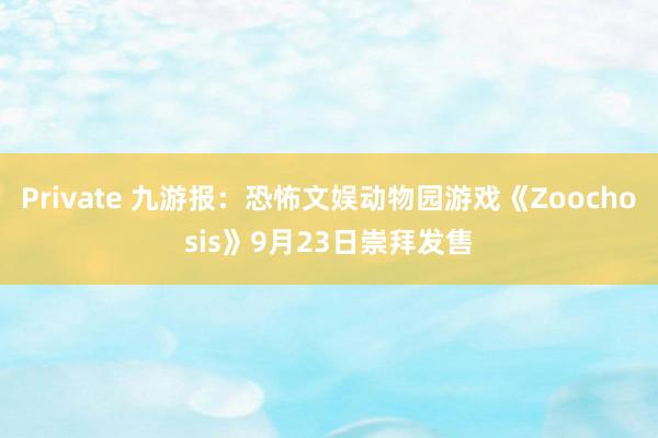 Private 九游报：恐怖文娱动物园游戏《Zoochosis》9月23日崇拜发售