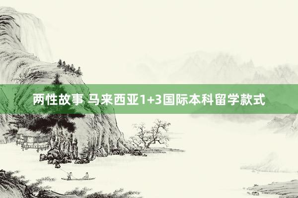 两性故事 马来西亚1+3国际本科留学款式