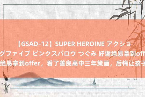 【GSAD-12】SUPER HEROINE アクションウォーズ 超翼戦隊ウィングファイブ ピンクスパロウ つぐみ 好谢绝易拿到offer，看了善良高中三年策画，后悔让孩子入学了......