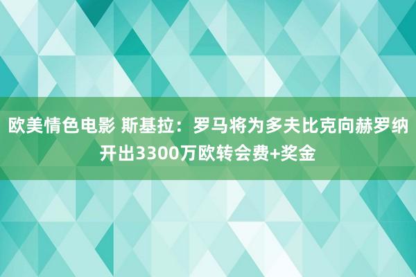 欧美情色电影 斯基拉：罗马将为多夫比克向赫罗纳开出3300万欧转会费+奖金