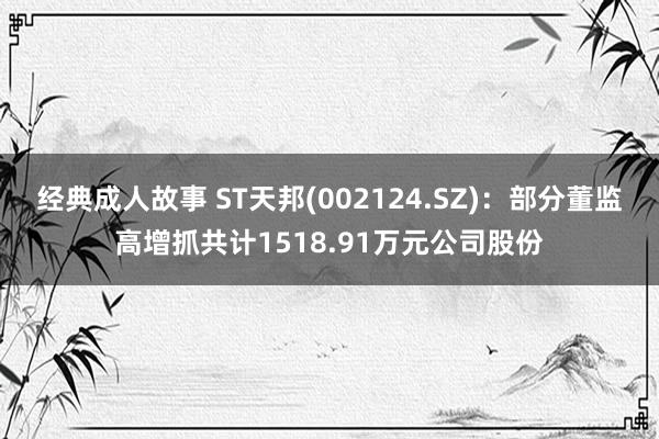 经典成人故事 ST天邦(002124.SZ)：部分董监高增抓共计1518.91万元公司股份