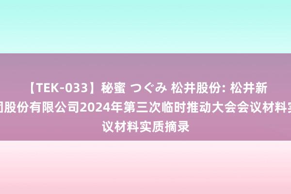 【TEK-033】秘蜜 つぐみ 松井股份: 松井新材料集团股份有限公司2024年第三次临时推动大会会议材料实质摘录