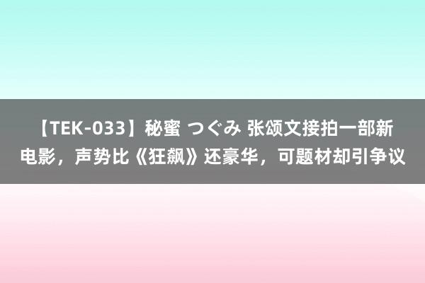 【TEK-033】秘蜜 つぐみ 张颂文接拍一部新电影，声势比《狂飙》还豪华，可题材却引争议