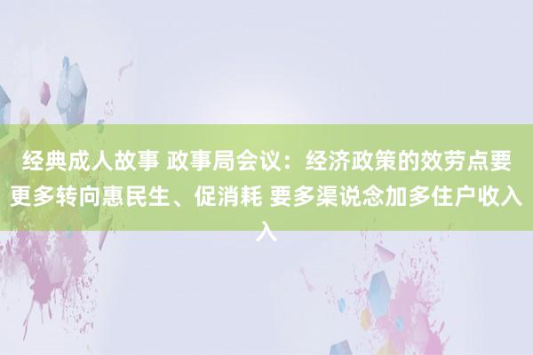 经典成人故事 政事局会议：经济政策的效劳点要更多转向惠民生、促消耗 要多渠说念加多住户收入