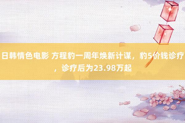 日韩情色电影 方程豹一周年焕新计谋，豹5价钱诊疗，诊疗后为23.98万起