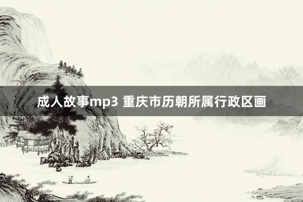 成人故事mp3 重庆市历朝所属行政区画