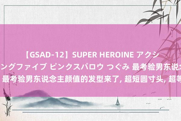 【GSAD-12】SUPER HEROINE アクションウォーズ 超翼戦隊ウィングファイブ ピンクスパロウ つぐみ 最考验男东说念主颜值的发型来了, 超短圆寸头, 超等澄澈有型