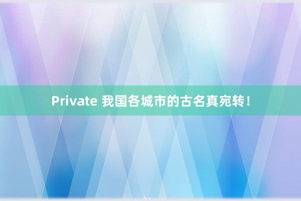 Private 我国各城市的古名真宛转！