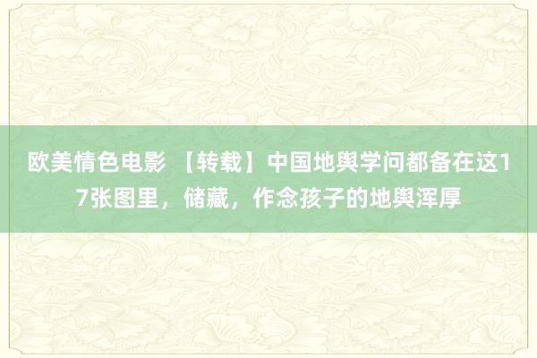 欧美情色电影 【转载】中国地舆学问都备在这17张图里，储藏，作念孩子的地舆浑厚