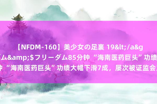 【NFDM-160】美少女の足裏 19</a>2010-01-05フリーダム&$フリーダム85分钟 “海南医药巨头”功绩大幅下滑7成，屡次被证监会立案走访