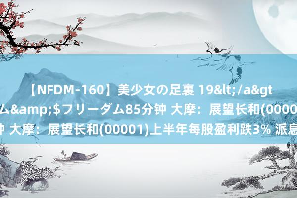 【NFDM-160】美少女の足裏 19</a>2010-01-05フリーダム&$フリーダム85分钟 大摩：展望长和(00001)上半年每股盈利跌3% 派息握平