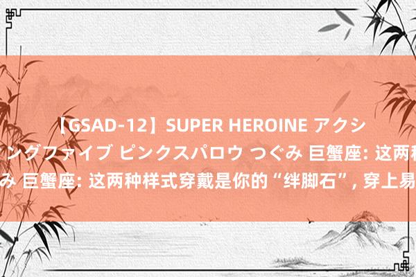 【GSAD-12】SUPER HEROINE アクションウォーズ 超翼戦隊ウィングファイブ ピンクスパロウ つぐみ 巨蟹座: 这两种样式穿戴是你的“绊脚石”, 穿上易走霉运!