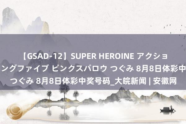 【GSAD-12】SUPER HEROINE アクションウォーズ 超翼戦隊ウィングファイブ ピンクスパロウ つぐみ 8月8日体彩中奖号码_大皖新闻 | 安徽网