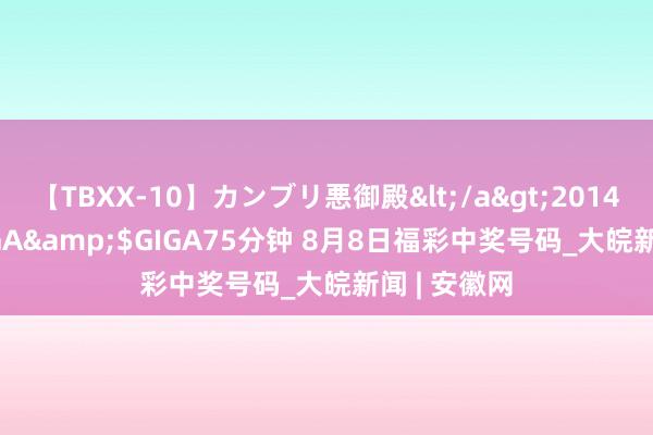 【TBXX-10】カンブリ悪御殿</a>2014-04-25GIGA&$GIGA75分钟 8月8日福彩中奖号码_大皖新闻 | 安徽网