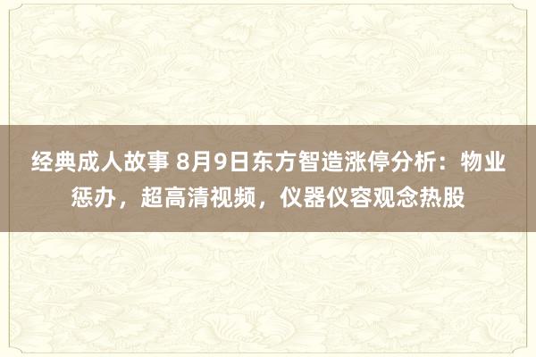 经典成人故事 8月9日东方智造涨停分析：物业惩办，超高清视频，仪器仪容观念热股