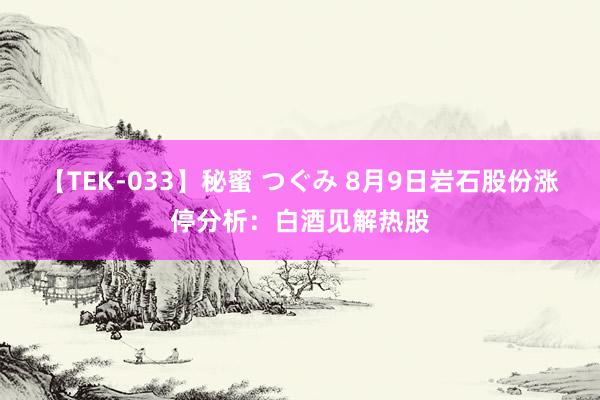 【TEK-033】秘蜜 つぐみ 8月9日岩石股份涨停分析：白酒见解热股