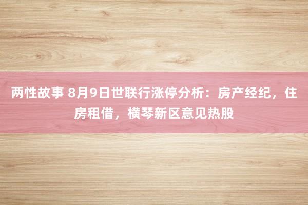 两性故事 8月9日世联行涨停分析：房产经纪，住房租借，横琴新区意见热股