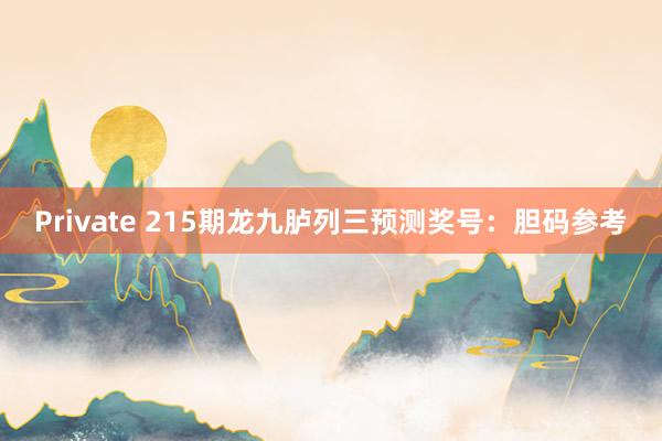 Private 215期龙九胪列三预测奖号：胆码参考