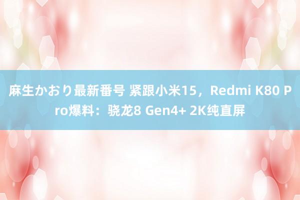 麻生かおり最新番号 紧跟小米15，Redmi K80 Pro爆料：骁龙8 Gen4+ 2K纯直屏