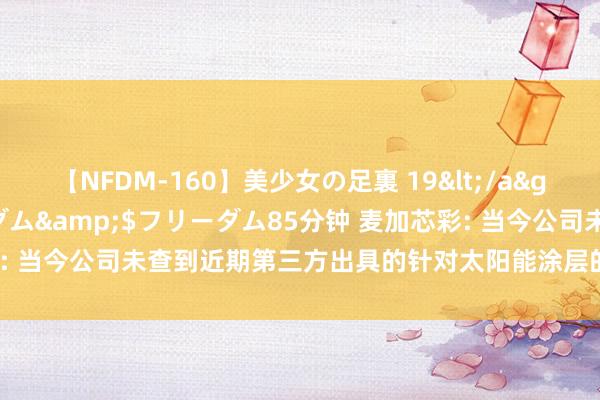 【NFDM-160】美少女の足裏 19</a>2010-01-05フリーダム&$フリーダム85分钟 麦加芯彩: 当今公司未查到近期第三方出具的针对太阳能涂层的市集限制泰斗数据