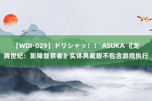 【WDI-029】ドリシャッ！！ ASUKA 《龙腾世纪：影障督察者》实体典藏版不包含游戏执行