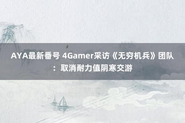 AYA最新番号 4Gamer采访《无穷机兵》团队：取消耐力值阴寒交游