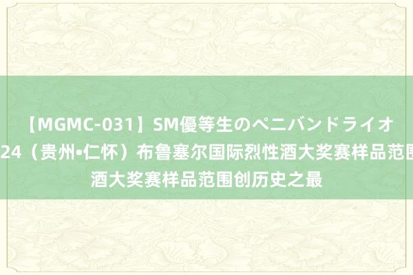 【MGMC-031】SM優等生のペニバンドライオーガズム 2024（贵州•仁怀）布鲁塞尔国际烈性酒大奖赛样品范围创历史之最