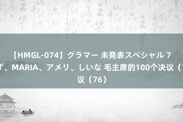 【HMGL-074】グラマー 未発表スペシャル 7 ゆず、MARIA、アメリ、しいな 毛主席的100个决议（76）