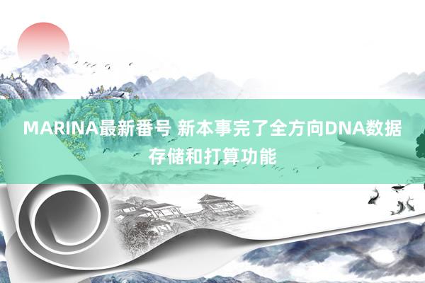 MARINA最新番号 新本事完了全方向DNA数据存储和打算功能