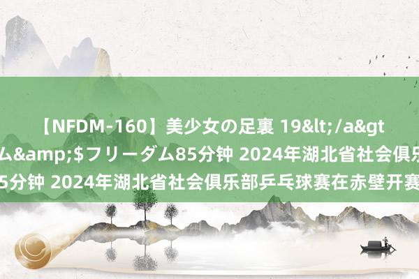 【NFDM-160】美少女の足裏 19</a>2010-01-05フリーダム&$フリーダム85分钟 2024年湖北省社会俱乐部乒乓球赛在赤壁开赛