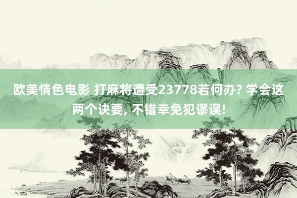 欧美情色电影 打麻将遭受23778若何办? 学会这两个诀要， 不错幸免犯谬误!