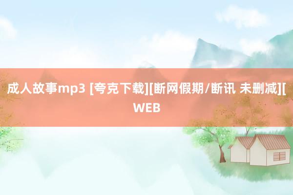 成人故事mp3 [夸克下载][断网假期/断讯 未删减][WEB