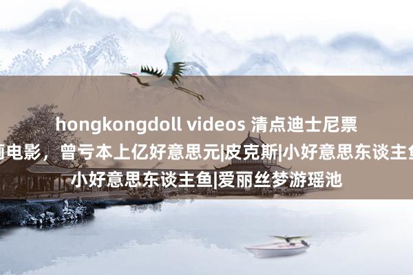 hongkongdoll videos 清点迪士尼票房最差的15部动画电影，曾亏本上亿好意思元|皮克斯|小好意思东谈主鱼|爱丽丝梦游瑶池