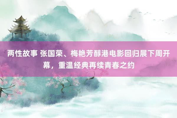 两性故事 张国荣、梅艳芳醇港电影回归展下周开幕，重温经典再续青春之约