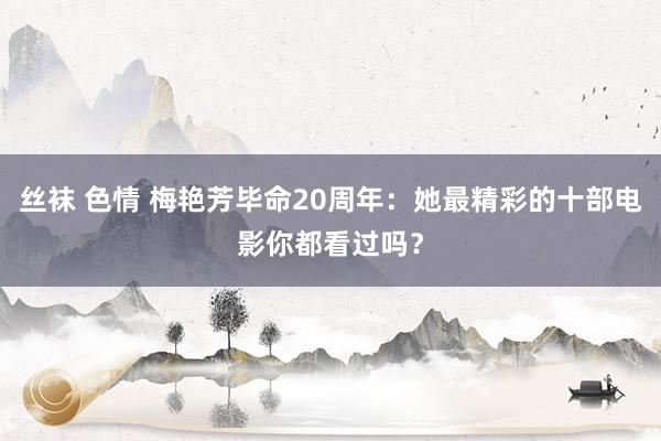 丝袜 色情 梅艳芳毕命20周年：她最精彩的十部电影你都看过吗？