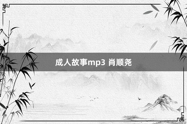 成人故事mp3 肖顺尧