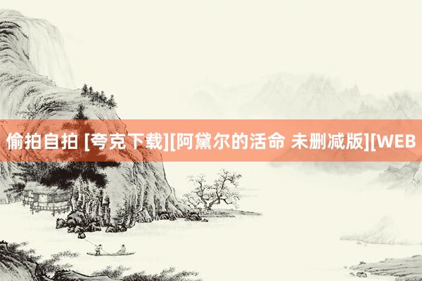 偷拍自拍 [夸克下载][阿黛尔的活命 未删减版][WEB