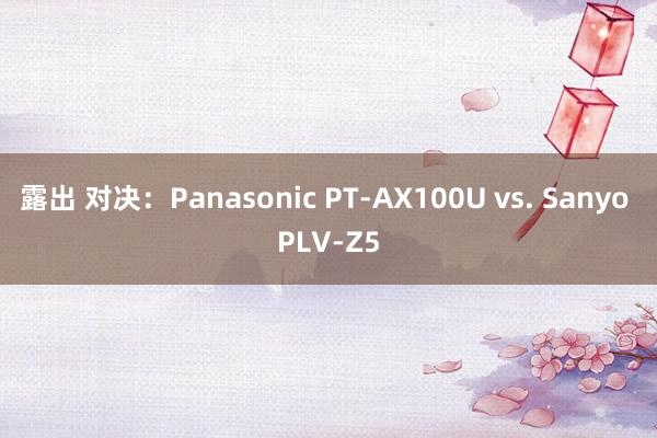 露出 对决：Panasonic PT-AX100U vs. Sanyo PLV-Z5