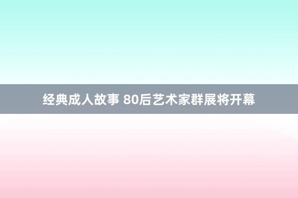 经典成人故事 80后艺术家群展将开幕