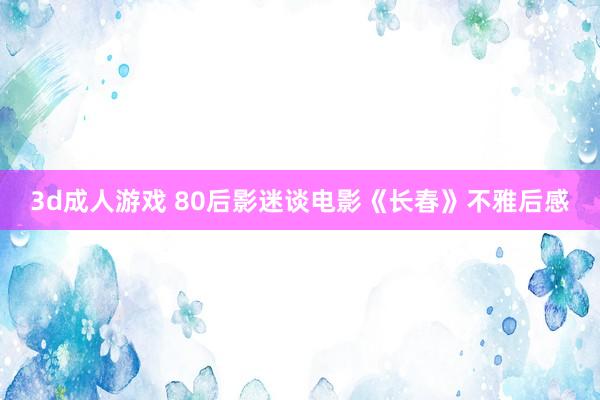 3d成人游戏 80后影迷谈电影《长春》不雅后感