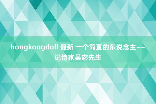 hongkongdoll 最新 一个简直的东说念主——记诗家吴宓先生